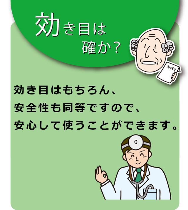 Q.効き目は確か？ A.効き目はもちろん、安全性も同等ですので、安心して使うことができます。